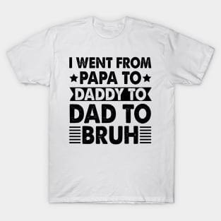 I Went from Papa to Daddy to Dad to Bruh T-Shirt